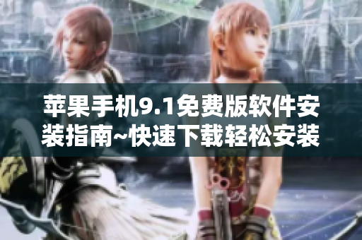 苹果手机9.1免费版软件安装指南~快速下载轻松安装