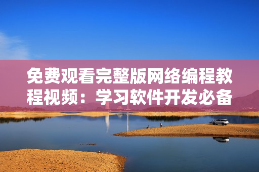 免费观看完整版网络编程教程视频：学习软件开发必备技能