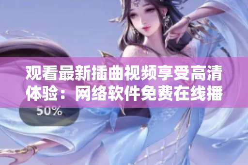 观看最新插曲视频享受高清体验：网络软件免费在线播放推荐