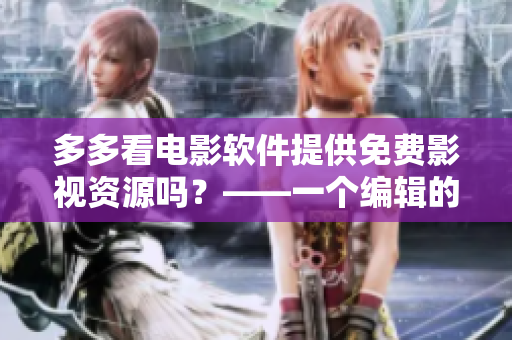 多多看电影软件提供免费影视资源吗？——一个编辑的看法