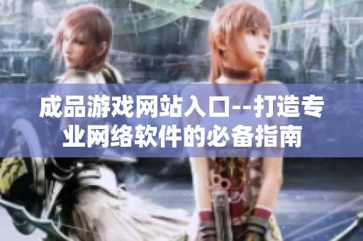 成品游戏网站入口--打造专业网络软件的必备指南