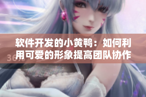 软件开发的小黄鸭：如何利用可爱的形象提高团队协作效率？