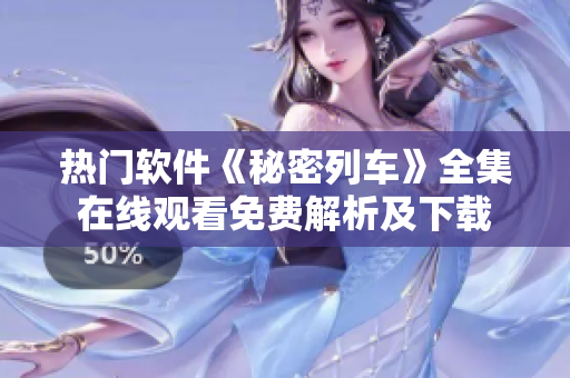 热门软件《秘密列车》全集在线观看免费解析及下载