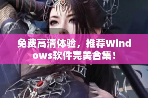免费高清体验，推荐Windows软件完美合集！