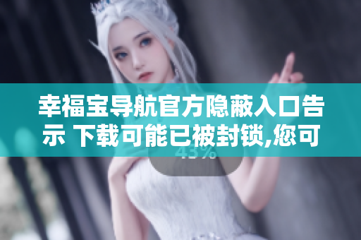 幸福宝导航官方隐蔽入口告示 下载可能已被封锁,您可以尝试使用此链接 