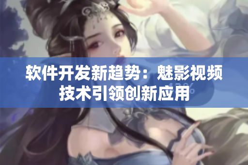 软件开发新趋势：魅影视频技术引领创新应用