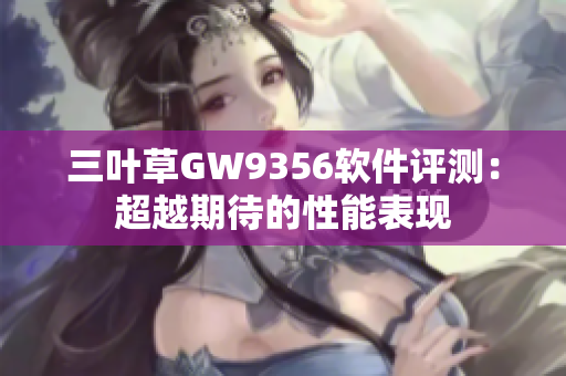 三叶草GW9356软件评测：超越期待的性能表现