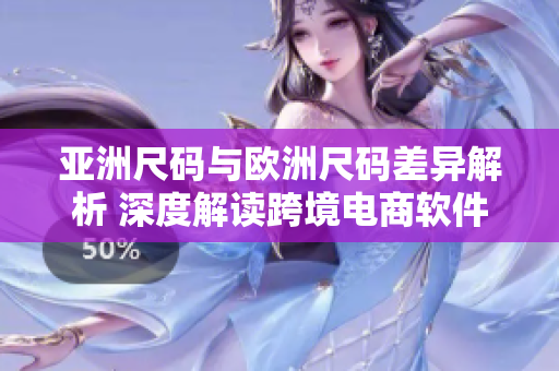 亚洲尺码与欧洲尺码差异解析 深度解读跨境电商软件默认尺码选择方式