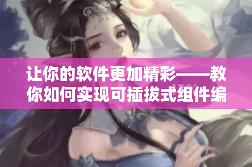 让你的软件更加精彩——教你如何实现可插拔式组件编写