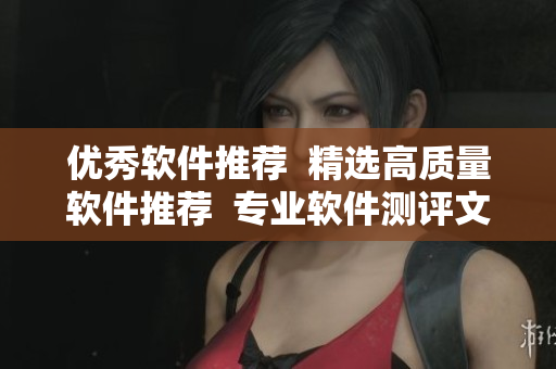 优秀软件推荐  精选高质量软件推荐  专业软件测评文章