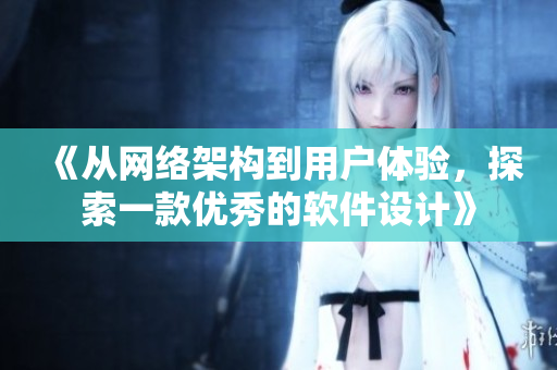 《从网络架构到用户体验，探索一款优秀的软件设计》