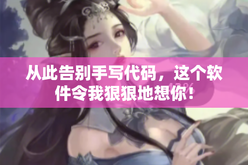 从此告别手写代码，这个软件令我狠狠地想你！