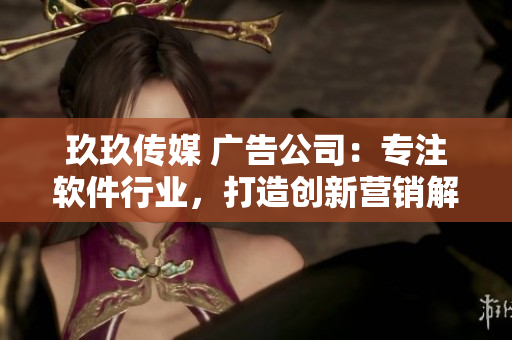 玖玖传媒 广告公司：专注软件行业，打造创新营销解决方案