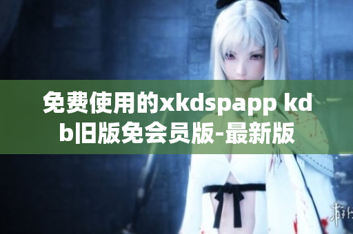 免费使用的xkdspapp kdb旧版免会员版-最新版