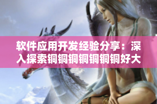 软件应用开发经验分享：深入探索铜铜铜铜铜铜铜好大好深色板免费使用技巧