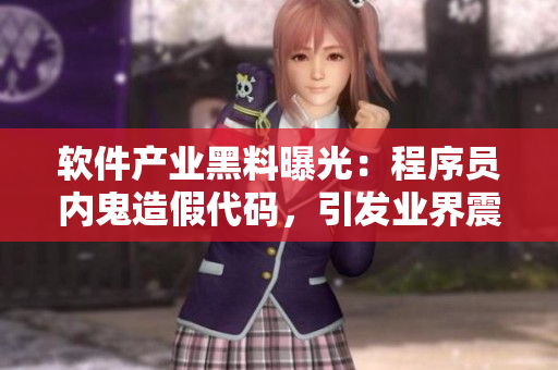软件产业黑料曝光：程序员内鬼造假代码，引发业界震动