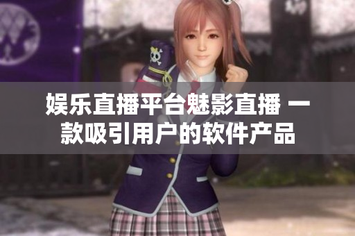 娱乐直播平台魅影直播 一款吸引用户的软件产品