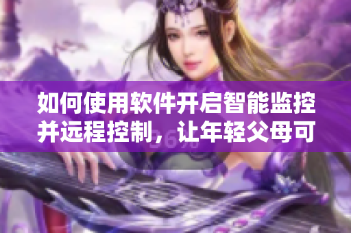 如何使用软件开启智能监控并远程控制，让年轻父母可以轻松哄孩子入睡？