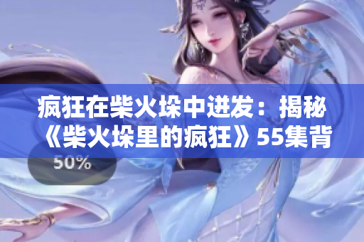 疯狂在柴火垛中迸发：揭秘《柴火垛里的疯狂》55集背后的故事