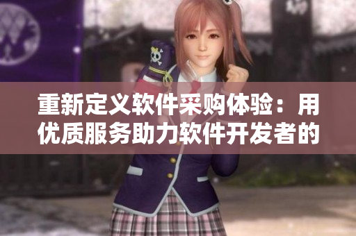 重新定义软件采购体验：用优质服务助力软件开发者的1688软件采购通道