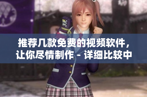 推荐几款免费的视频软件，让你尽情制作 - 详细比较中！