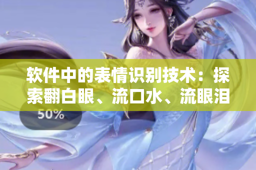 软件中的表情识别技术：探索翻白眼、流口水、流眼泪等人脸表情分析功能