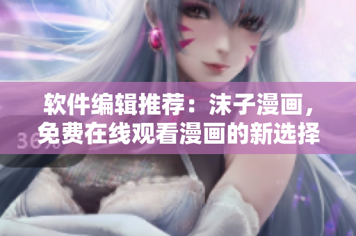 软件编辑推荐：沫子漫画，免费在线观看漫画的新选择
