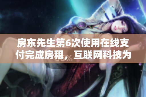 房东先生第6次使用在线支付完成房租，互联网科技为租房生活带来便利
