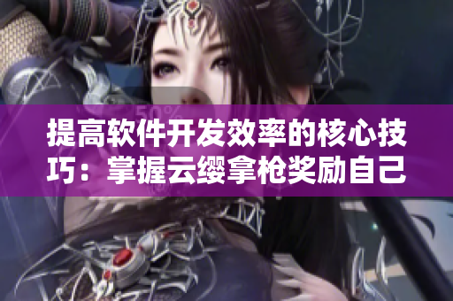 提高软件开发效率的核心技巧：掌握云缨拿枪奖励自己的重要性
