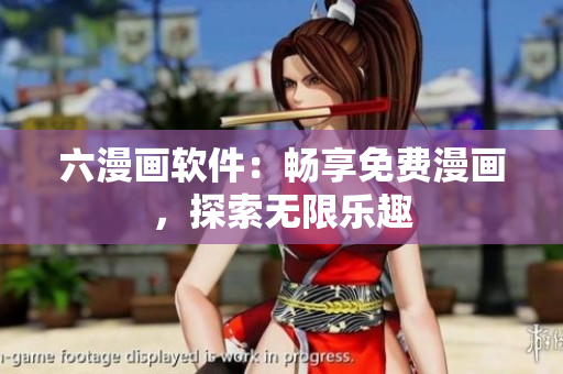 六漫画软件：畅享免费漫画，探索无限乐趣