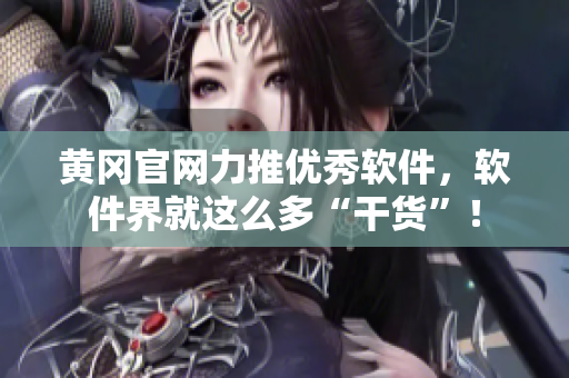 黄冈官网力推优秀软件，软件界就这么多“干货”！