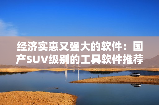 经济实惠又强大的软件：国产SUV级别的工具软件推荐