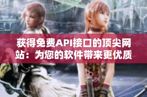 获得免费API接口的顶尖网站：为您的软件带来更优质的使用体验！