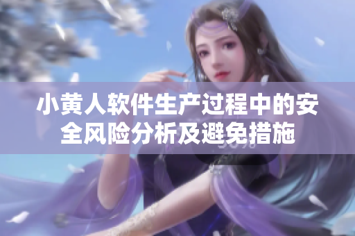 小黄人软件生产过程中的安全风险分析及避免措施