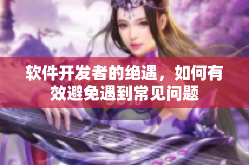 软件开发者的绝遇，如何有效避免遇到常见问题