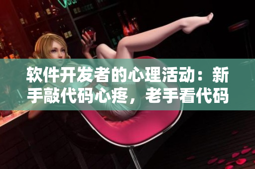 软件开发者的心理活动：新手敲代码心疼，老手看代码心疼