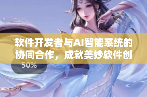 软件开发者与AI智能系统的协同合作，成就美妙软件创新