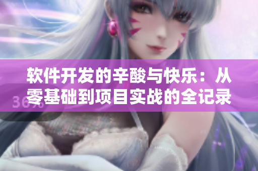 软件开发的辛酸与快乐：从零基础到项目实战的全记录
