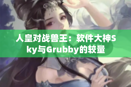 人皇对战兽王：软件大神Sky与Grubby的较量