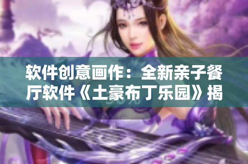 软件创意画作：全新亲子餐厅软件《土豪布丁乐园》揭秘