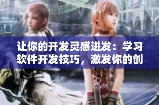 让你的开发灵感迸发：学习软件开发技巧，激发你的创作潜能！