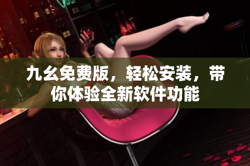 九幺免费版，轻松安装，带你体验全新软件功能