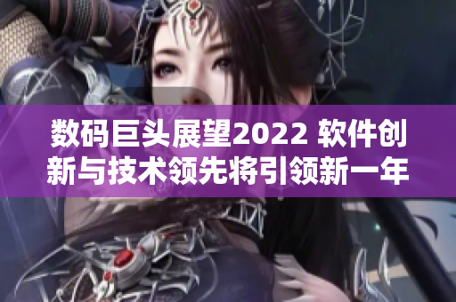 数码巨头展望2022 软件创新与技术领先将引领新一年
