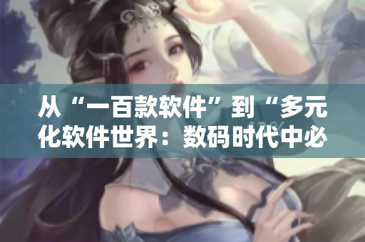 从“一百款软件”到“多元化软件世界：数码时代中必备的百款软件”