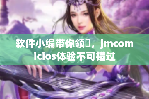 软件小编带你领畒，jmcomicios体验不可错过