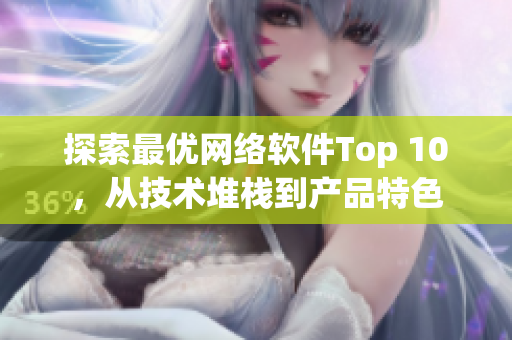 探索最优网络软件Top 10，从技术堆栈到产品特色