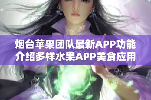 烟台苹果团队最新APP功能介绍多样水果APP美食应用集成！
