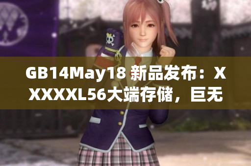GB14May18 新品发布：XXXXXL56大端存储，巨无霸亮相