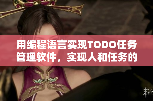 用编程语言实现TODO任务管理软件，实现人和任务的完美配合