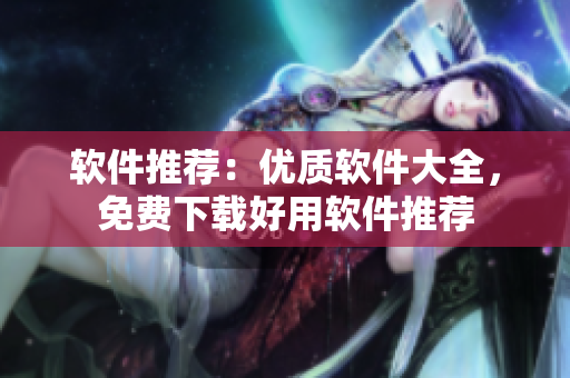 软件推荐：优质软件大全，免费下载好用软件推荐